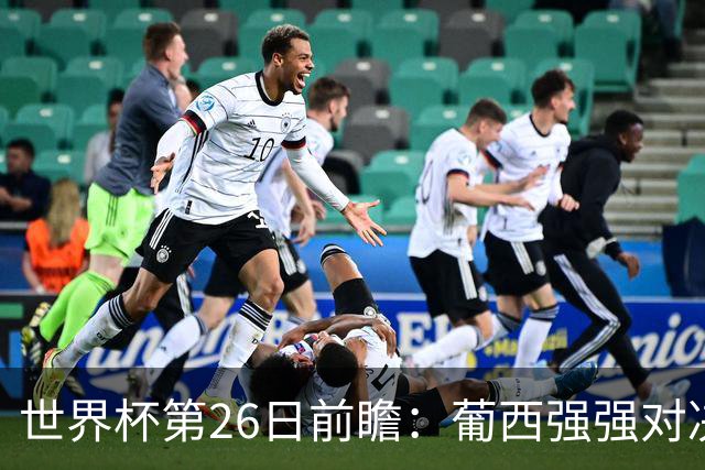 世界杯第26日前瞻：葡西强强对决 美国斗比利时欲破魔咒