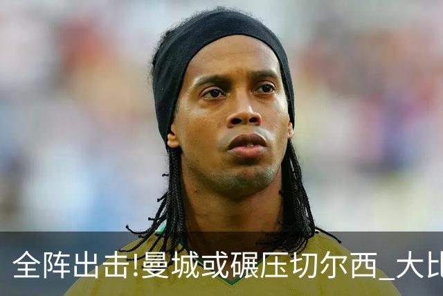 全阵出击!曼城或碾压切尔西 大比分赢球晋级