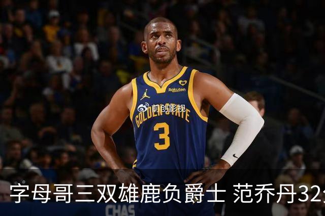 字母哥三双雄鹿负爵士 范乔丹32分热火克火箭