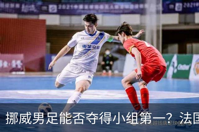 挪威男足能否夺得小组第一？法国男足在淘汰赛的专注度如何？