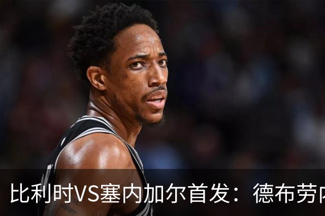 比利时VS塞内加尔首发：德布劳内领军 特罗萨德配多库
