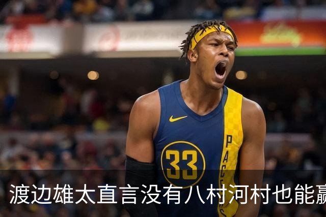 渡边雄太直言没有八村河村也能赢，球迷：中国男篮敢在沈阳输球？