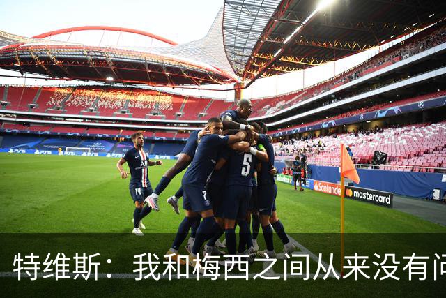 特维斯：我和梅西之间从来没有问题，他似乎总有写不完的新篇章