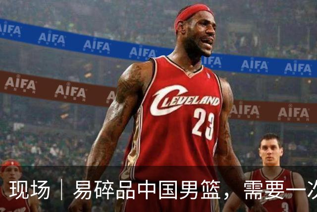 现场｜易碎品中国男篮，需要一次破而后立