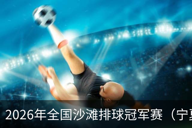 2026年全国沙滩排球冠军赛（宁夏吴忠站）开赛 黄河之畔上演沙排盛宴
