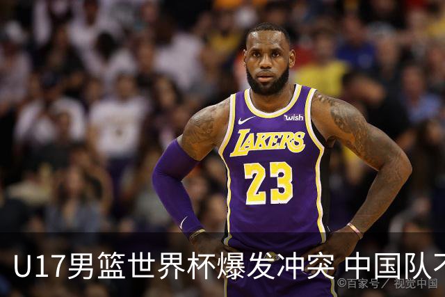 U17男篮世界杯爆发冲突 中国队不敌立陶宛淘汰赛战法国